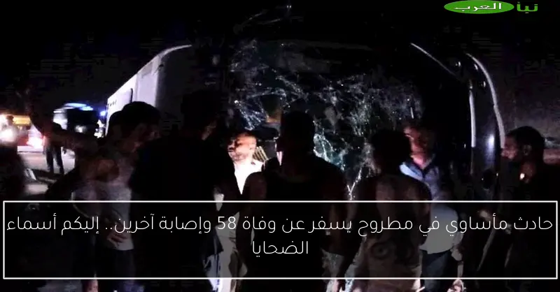 حادث مأساوي في مطروح يسفر عن وفاة 58 وإصابة آخرين.. إليكم أسماء الضحايا