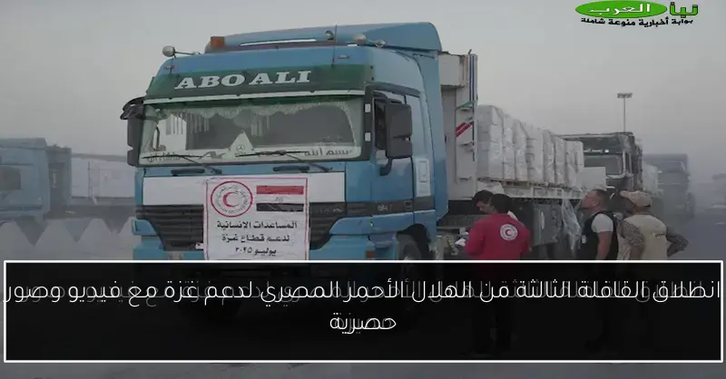 انطلاق القافلة الثالثة من الهلال الأحمر المصري لدعم غزة مع فيديو وصور حصرية