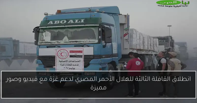 انطلاق القافلة الثالثة للهلال الأحمر المصري لدعم غزة مع فيديو وصور مميزة