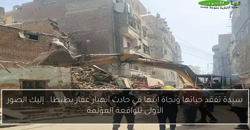 سيدة تفقد حياتها ونجاة ابنها في حادث انهيار عقار بطنطا.. إليك الصور الأولى للواقعة المؤلمة