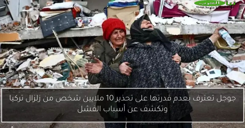 جوجل تعترف بعدم قدرتها على تحذير 10 ملايين شخص من زلزال تركيا وتكشف عن أسباب الفشل