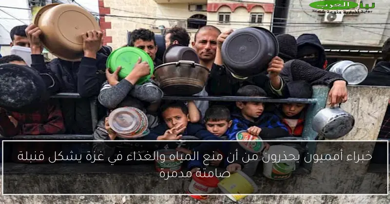 خبراء أمميون يحذرون من أن منع المياه والغذاء في غزة يشكل قنبلة صامتة مدمرة