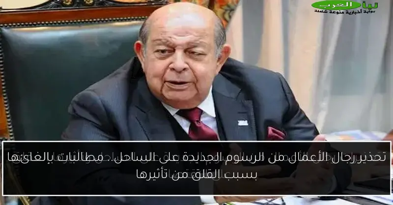 تحذير رجال الأعمال من الرسوم الجديدة على الساحل.. مطالبات بإلغائها بسبب القلق من تأثيرها