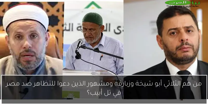 من هم الثلاثي أبو شيخة وزبارقة ومشهور الذين دعوا للتظاهر ضد مصر في تل أبيب؟