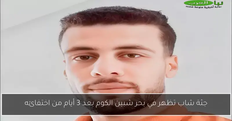 جثة شاب تظهر في بحر شبين الكوم بعد 3 أيام من اختفائه