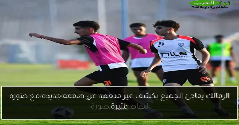 الزمالك يفاجئ الجميع بكشف غير متعمد عن صفقة جديدة مع صورة مثيرة