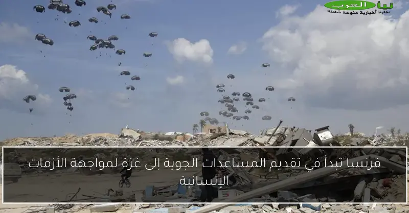 فرنسا تبدأ في تقديم المساعدات الجوية إلى غزة لمواجهة الأزمات الإنسانية