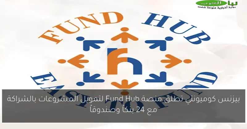 بيزنس كوميونتي تطلق منصة Fund Hub لتمويل المشروعات بالشراكة مع 24 بنكاً وصندوقاً