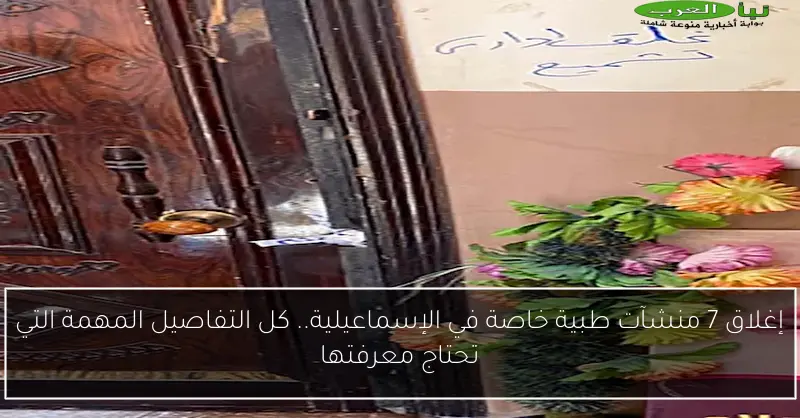 إغلاق 7 منشآت طبية خاصة في الإسماعيلية.. كل التفاصيل المهمة التي تحتاج معرفتها