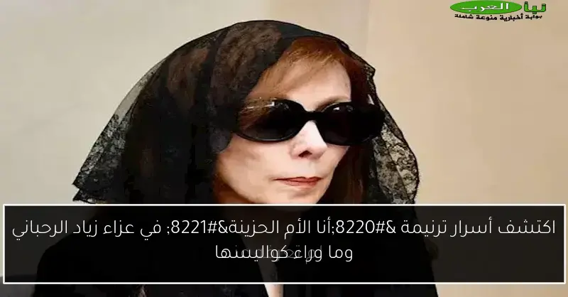 اكتشف أسرار ترنيمة “أنا الأم الحزينة” في عزاء زياد الرحباني وما وراء كواليسها