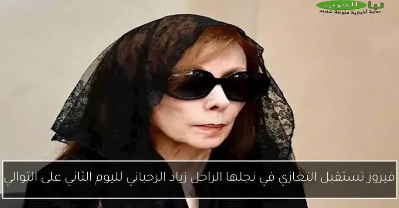 فيروز تستقبل التعازي في نجلها الراحل زياد الرحباني لليوم الثاني على التوالي