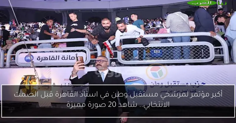 أكبر مؤتمر لمرشحي مستقبل وطن في استاد القاهرة قبل الصمت الانتخابي.. شاهد 20 صورة مميزة