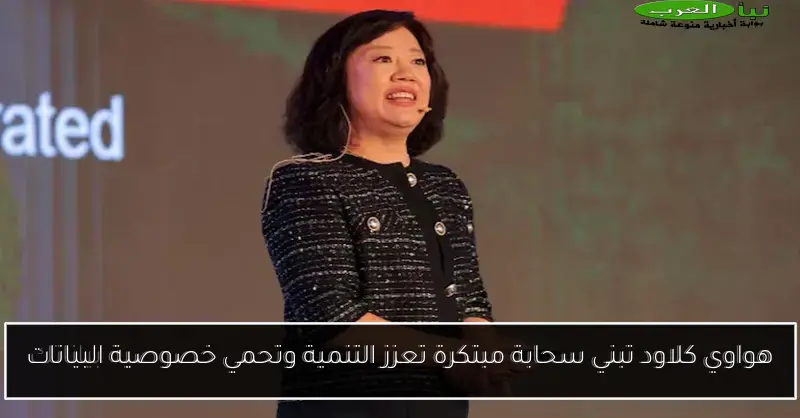هواوي كلاود تبني سحابة مبتكرة تعزز التنمية وتحمي خصوصية البيانات