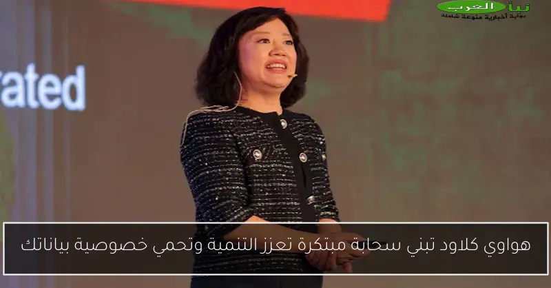 هواوي كلاود تبني سحابة مبتكرة تعزز التنمية وتحمي خصوصية بياناتك