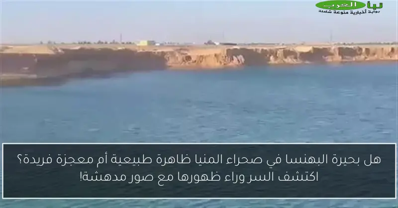 هل بحيرة البهنسا في صحراء المنيا ظاهرة طبيعية أم معجزة فريدة؟ اكتشف السر وراء ظهورها مع صور مدهشة!