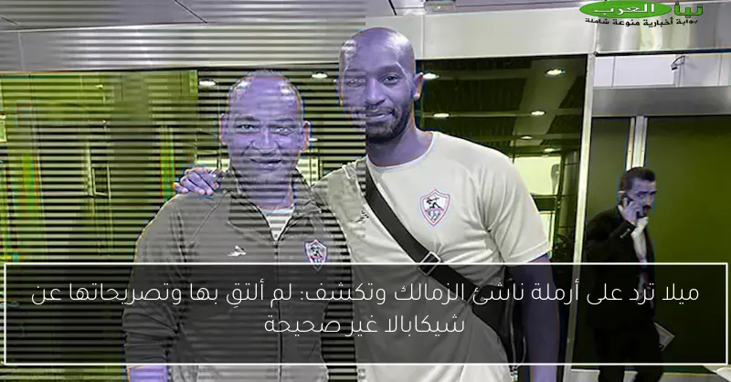 ميلا ترد على أرملة ناشئ الزمالك وتكشف: لم ألتقِ بها وتصريحاتها عن شيكابالا غير صحيحة
