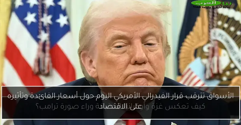 الأسواق تترقب قرار الفيدرالي الأمريكي اليوم حول أسعار الفائدة وتأثيره على الاقتصاد