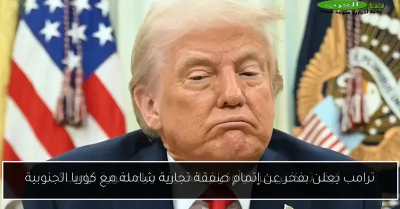 ترامب يعلن بفخر عن إتمام صفقة تجارية شاملة مع كوريا الجنوبية