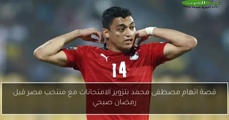 قصة اتهام مصطفى محمد بتزوير الامتحانات مع منتخب مصر قبل رمضان صبحي