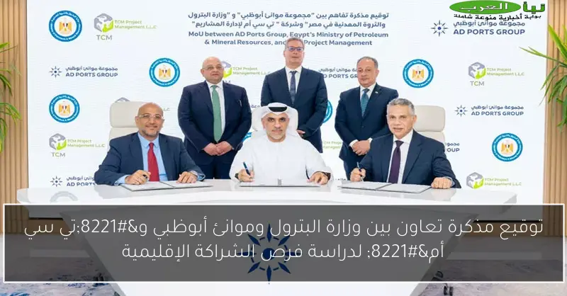 توقيع مذكرة تعاون بين وزارة البترول وموانئ أبوظبي و”تي سي أم” لدراسة فرص الشراكة الإقليمية