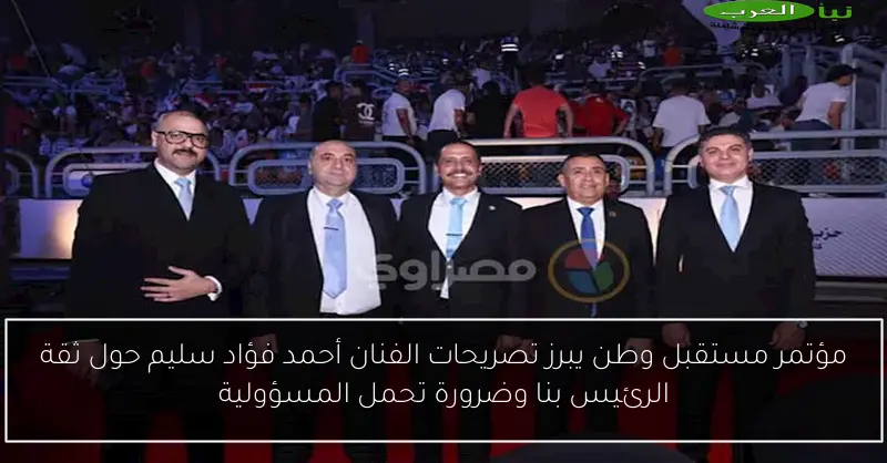 مؤتمر مستقبل وطن يبرز تصريحات الفنان أحمد فؤاد سليم حول ثقة الرئيس بنا وضرورة تحمل المسؤولية