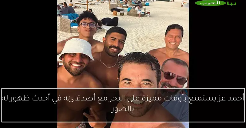 أحمد عز يستمتع بأوقات مميزة على البحر مع أصدقائه في أحدث ظهور له بالصور