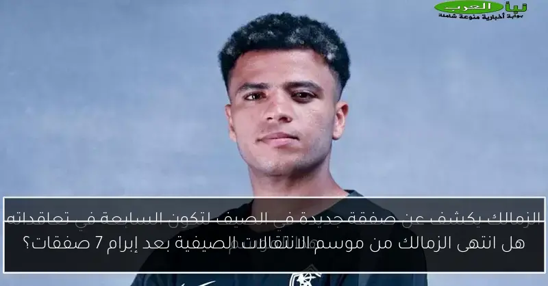 هل انتهى الزمالك من موسم الانتقالات الصيفية بعد إبرام 7 صفقات؟