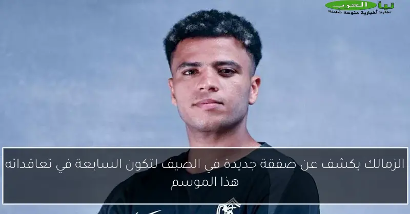 الزمالك يكشف عن صفقة جديدة في الصيف لتكون السابعة في تعاقداته هذا الموسم
