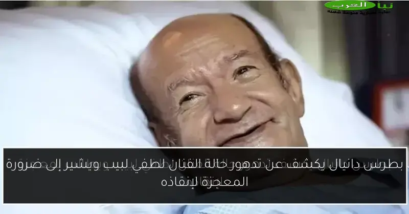 بطرس دانيال يكشف عن تدهور حالة الفنان لطفي لبيب ويشير إلى ضرورة المعجزة لإنقاذه