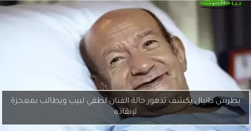 بطرس دانيال يكشف تدهور حالة الفنان لطفي لبيب ويطالب بمعجزة لإنقاذه