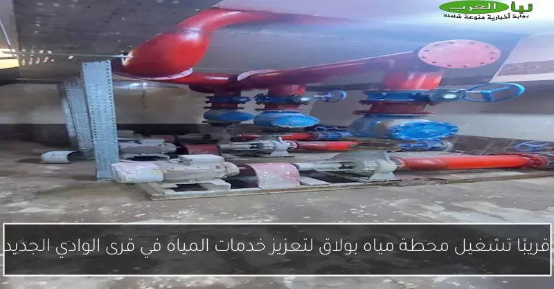 قريبًا تشغيل محطة مياه بولاق لتعزيز خدمات المياه في قرى الوادي الجديد