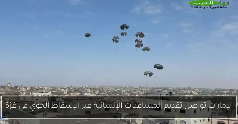 الإمارات تواصل تقديم المساعدات الإنسانية عبر الإسقاط الجوي في غزة