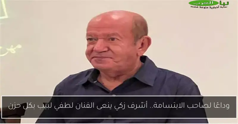وداعًا لصاحب الابتسامة.. أشرف زكي ينعى الفنان لطفي لبيب بكل حزن