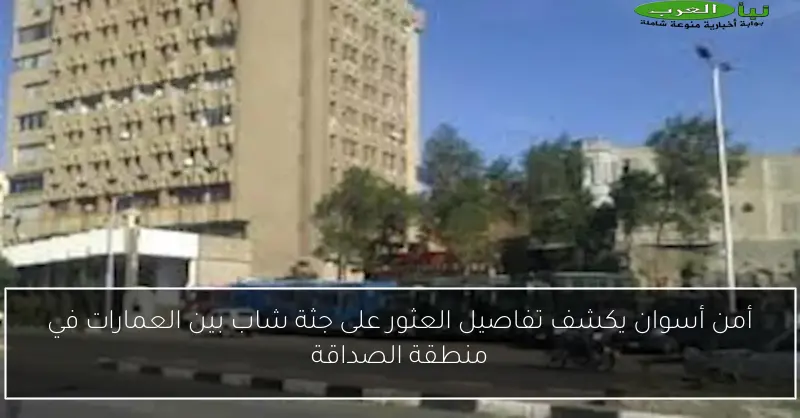 أمن أسوان يكشف تفاصيل العثور على جثة شاب بين العمارات في منطقة الصداقة