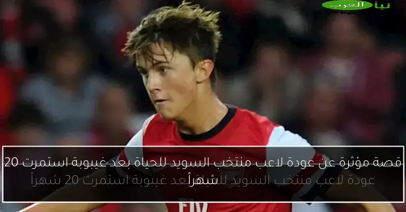 قصة مؤثرة عن عودة لاعب منتخب السويد للحياة بعد غيبوبة استمرت 20 شهراً
