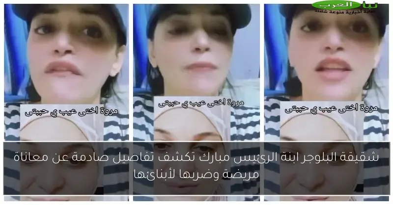 شقيقة البلوجر ابنة الرئيس مبارك تكشف تفاصيل صادمة عن معاناة مريضة وضربها لأبنائها