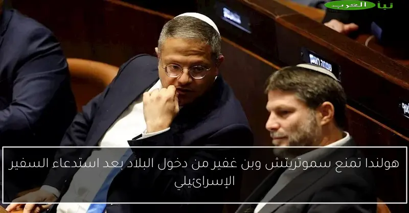 هولندا تمنع سموتريتش وبن غفير من دخول البلاد بعد استدعاء السفير الإسرائيلي