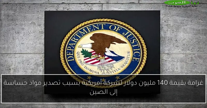 غرامة بقيمة 140 مليون دولار لشركة أمريكية بسبب تصدير مواد حساسة إلى الصين