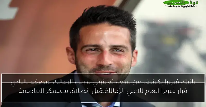 قرار فيريرا الهام للاعبي الزمالك قبل انطلاق معسكر العاصمة