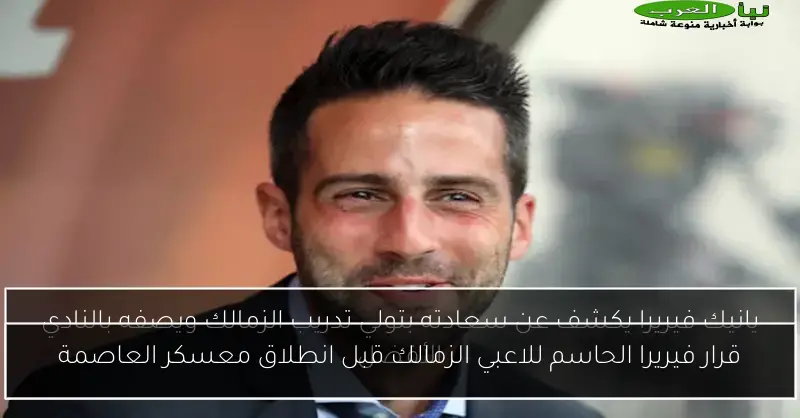 قرار فيريرا الحاسم للاعبي الزمالك قبل انطلاق معسكر العاصمة