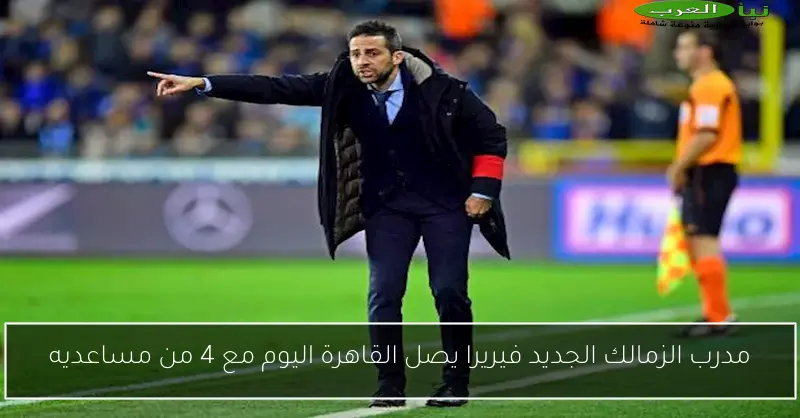 مدرب الزمالك الجديد فيريرا يصل القاهرة اليوم مع 4 من مساعديه