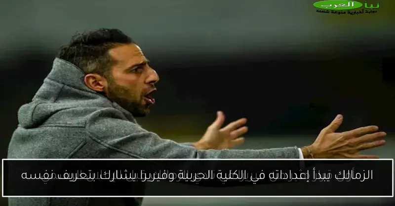 الزمالك يبدأ إعداداته في الكلية الحربية وفيريرا يشارك بتعريف نفسه