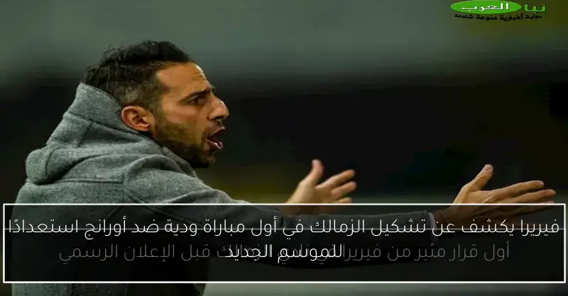فيريرا يكشف عن تشكيل الزمالك في أول مباراة ودية ضد أورانج استعدادًا للموسم الجديد