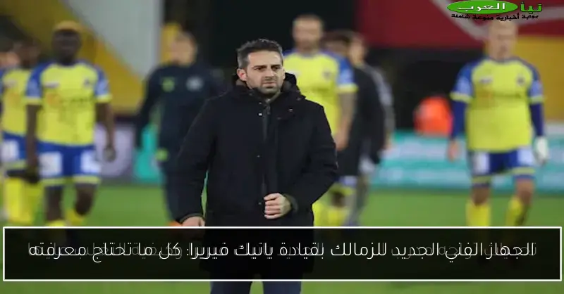 الجهاز الفني الجديد للزمالك بقيادة يانيك فيريرا: كل ما تحتاج معرفته