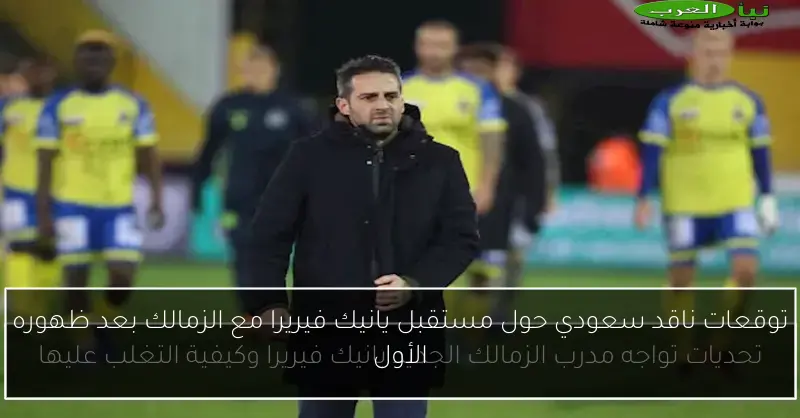 توقعات ناقد سعودي حول مستقبل يانيك فيريرا مع الزمالك بعد ظهوره الأول