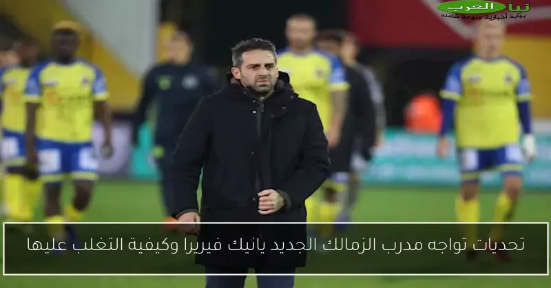 تحديات تواجه مدرب الزمالك الجديد يانيك فيريرا وكيفية التغلب عليها