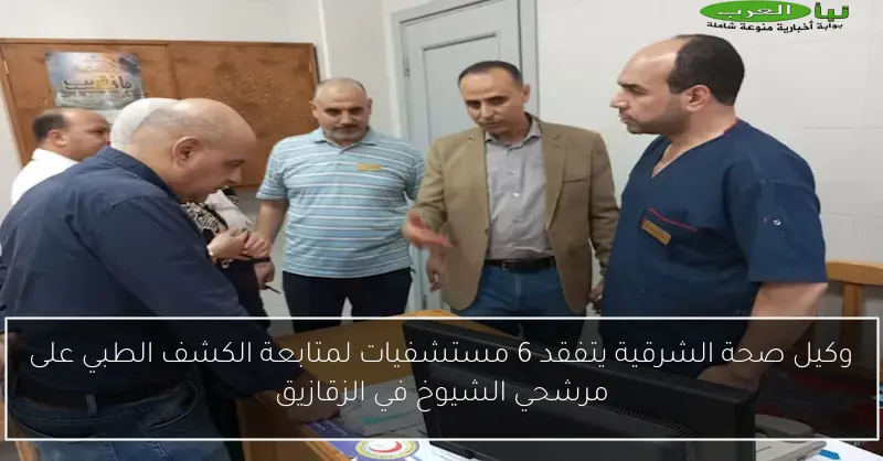 وكيل صحة الشرقية يتفقد 6 مستشفيات لمتابعة الكشف الطبي على مرشحي الشيوخ في الزقازيق