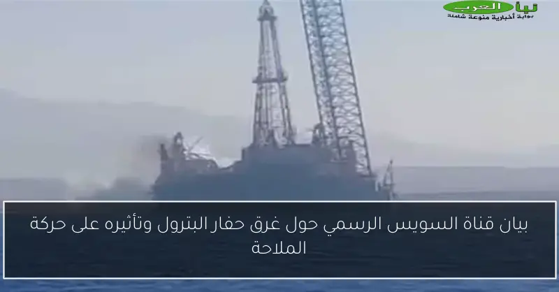 بيان قناة السويس الرسمي حول غرق حفار البترول وتأثيره على حركة الملاحة