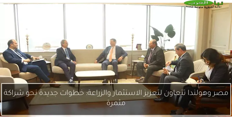 مصر وهولندا تتعاون لتعزيز الاستثمار والزراعة: خطوات جديدة نحو شراكة مثمرة