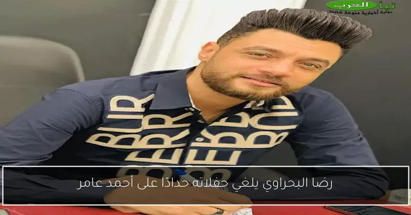 رضا البحراوي يلغي حفلاته حدادًا على أحمد عامر